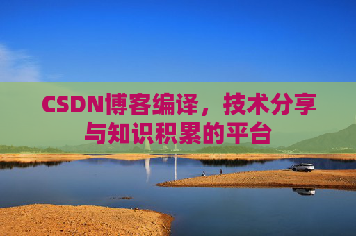 CSDN博客编译，技术分享与知识积累的平台
