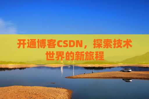 开通博客CSDN，探索技术世界的新旅程